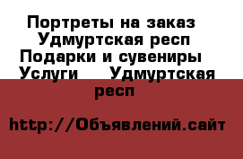 Портреты на заказ - Удмуртская респ. Подарки и сувениры » Услуги   . Удмуртская респ.